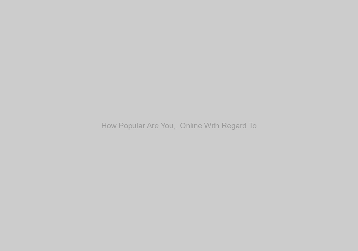 How Popular Are You,. Online With Regard To?